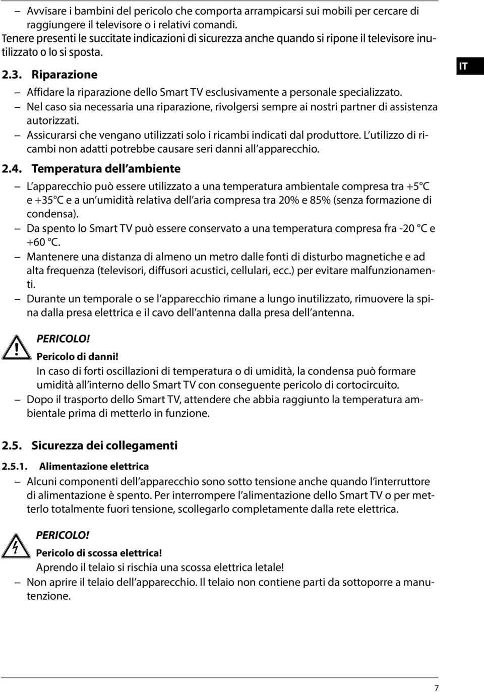 Riparazione Affidare la riparazione dello Smart TV esclusivamente a personale specializzato. Nel caso sia necessaria una riparazione, rivolgersi sempre ai nostri partner di assistenza autorizzati.