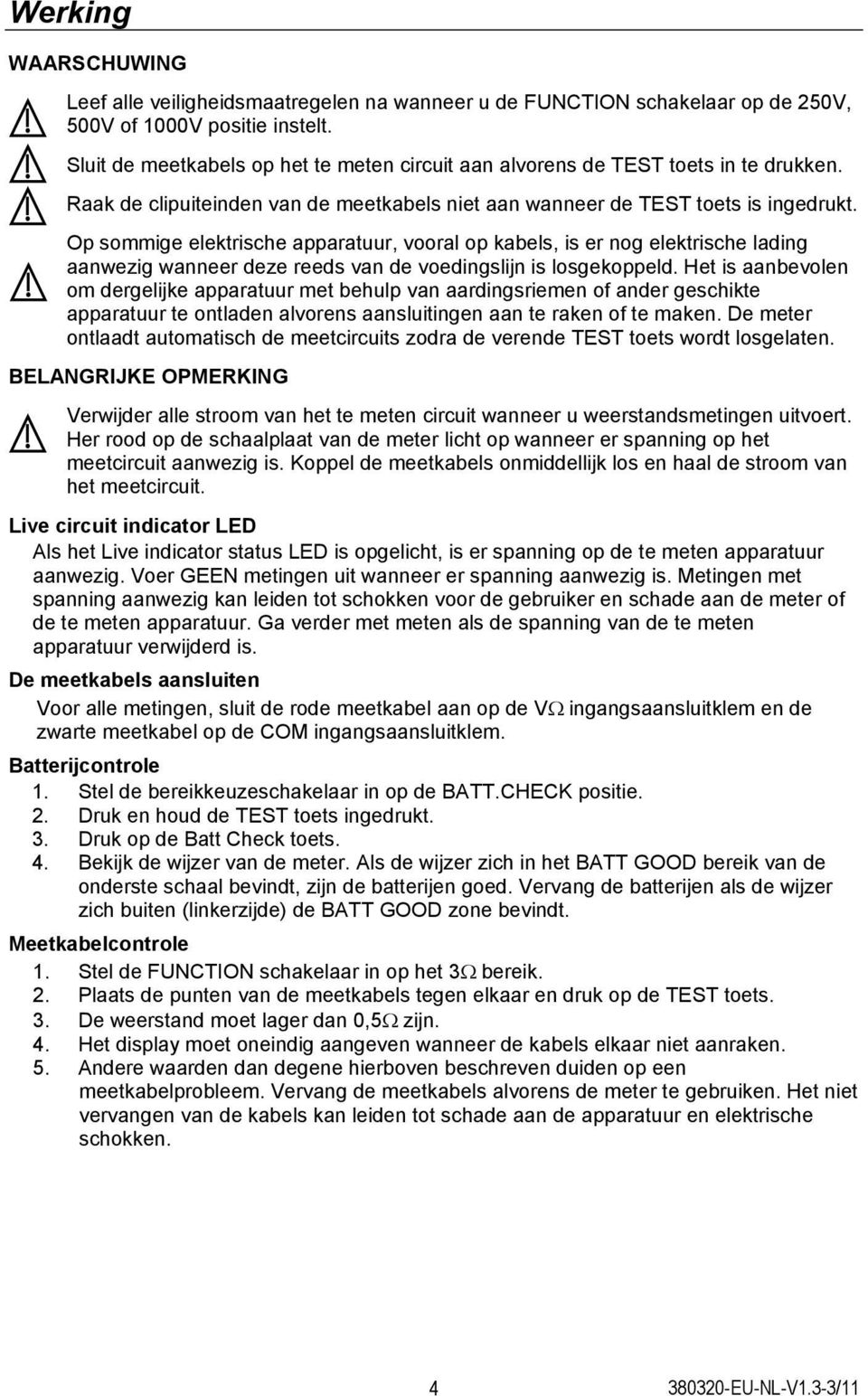 Op sommige elektrische apparatuur, vooral op kabels, is er nog elektrische lading aanwezig wanneer deze reeds van de voedingslijn is losgekoppeld.