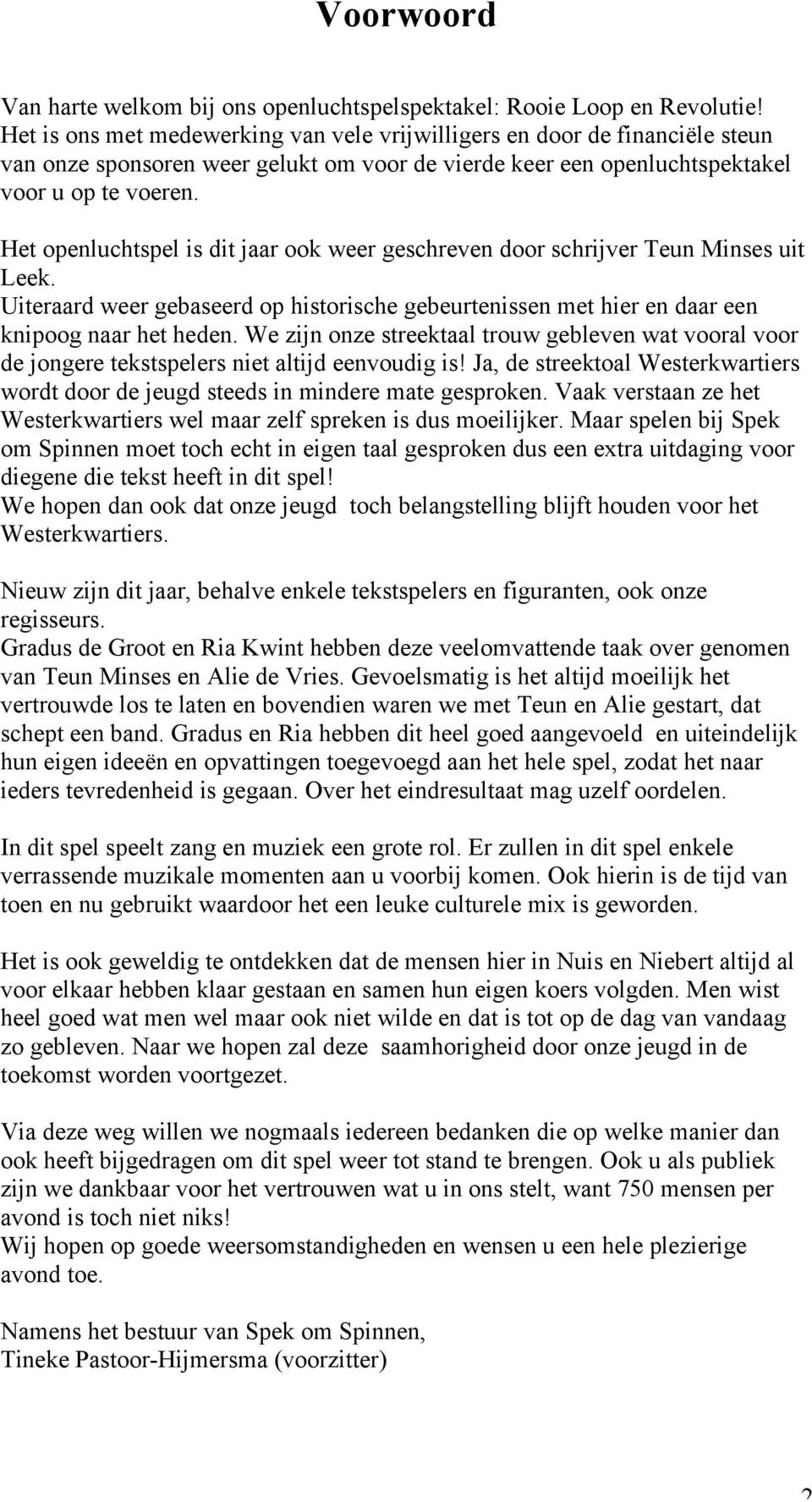 Het openluchtspel is dit jaar ook weer geschreven door schrijver Teun Minses uit Leek. Uiteraard weer gebaseerd op historische gebeurtenissen met hier en daar een knipoog naar het heden.