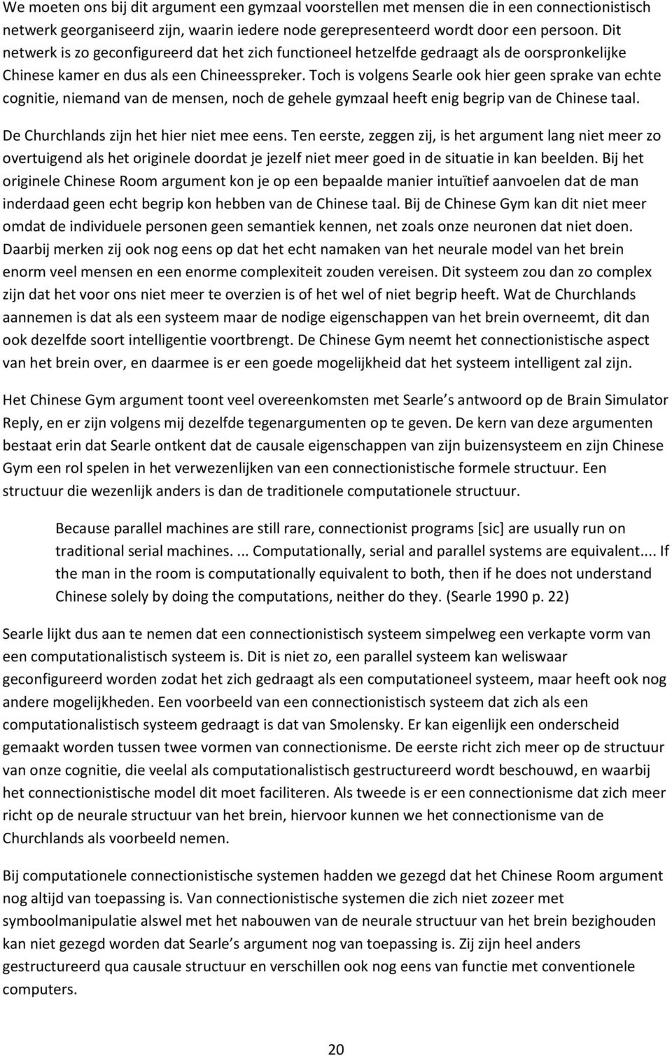 Toch is volgens Searle ook hier geen sprake van echte cognitie, niemand van de mensen, noch de gehele gymzaal heeft enig begrip van de Chinese taal. De Churchlands zijn het hier niet mee eens.