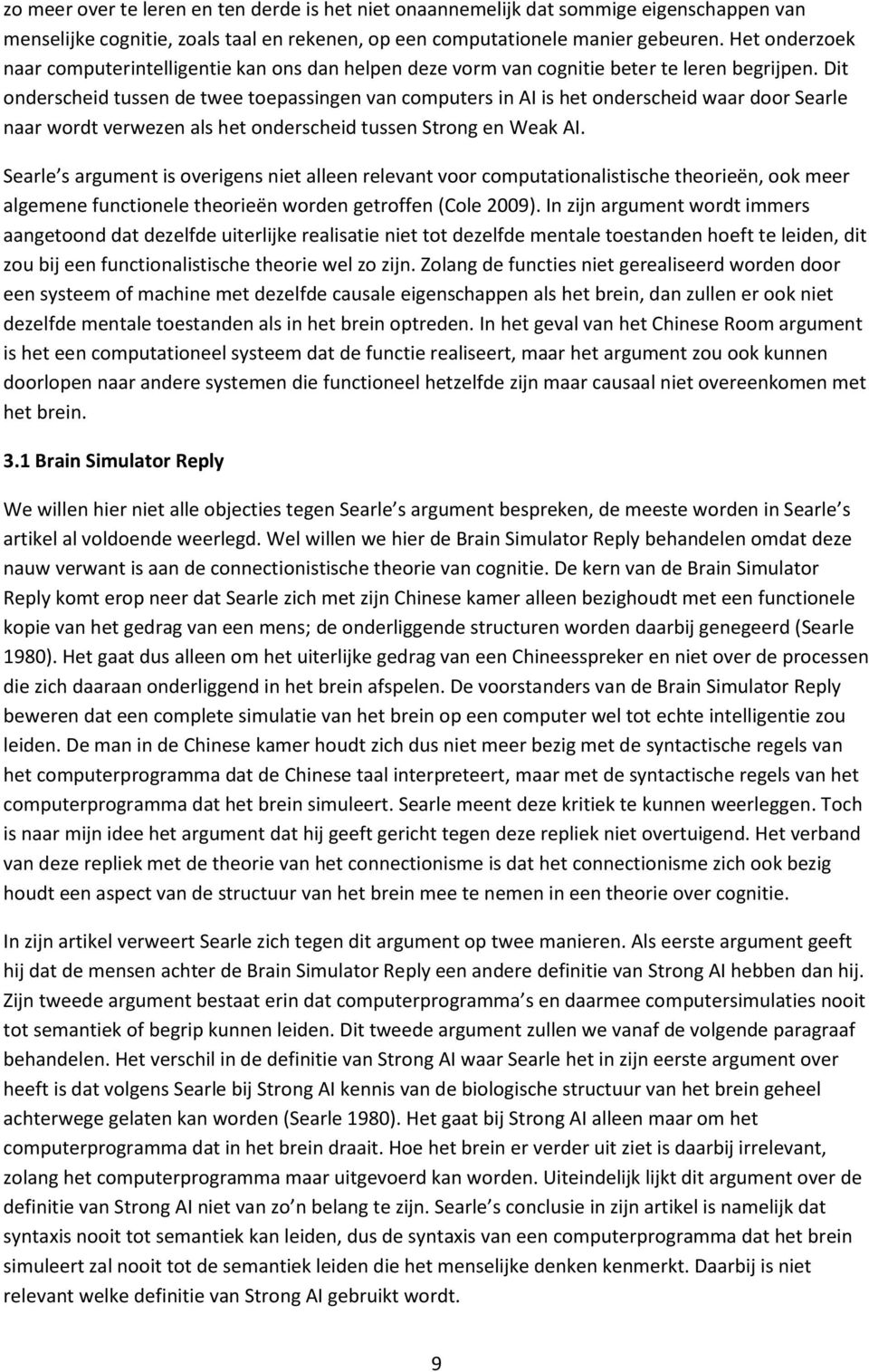 Dit onderscheid tussen de twee toepassingen van computers in AI is het onderscheid waar door Searle naar wordt verwezen als het onderscheid tussen Strong en Weak AI.