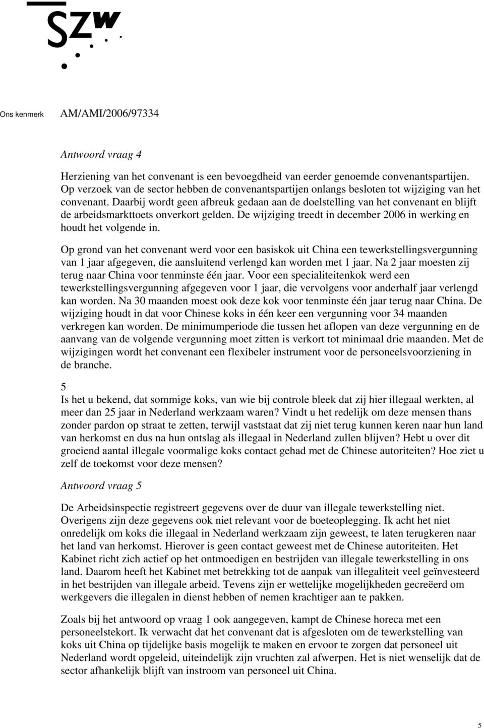 Daarbij wordt geen afbreuk gedaan aan de doelstelling van het convenant en blijft de arbeidsmarkttoets onverkort gelden. De wijziging treedt in december 2006 in werking en houdt het volgende in.