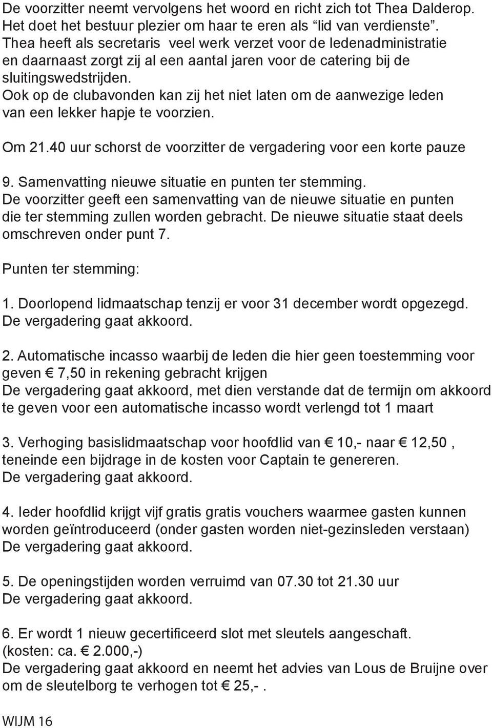 Ook op de clubavonden kan zij het niet laten om de aanwezige leden van een lekker hapje te voorzien. Om 21.40 uur schorst de voorzitter de vergadering voor een korte pauze 9.