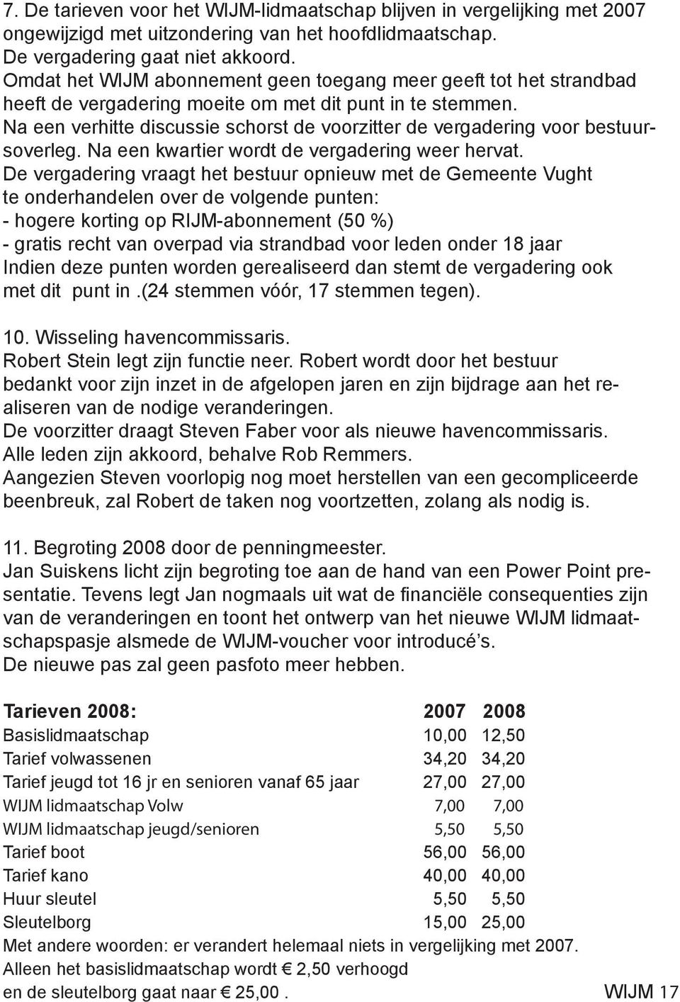 Na een verhitte discussie schorst de voorzitter de vergadering voor bestuursoverleg. Na een kwartier wordt de vergadering weer hervat.