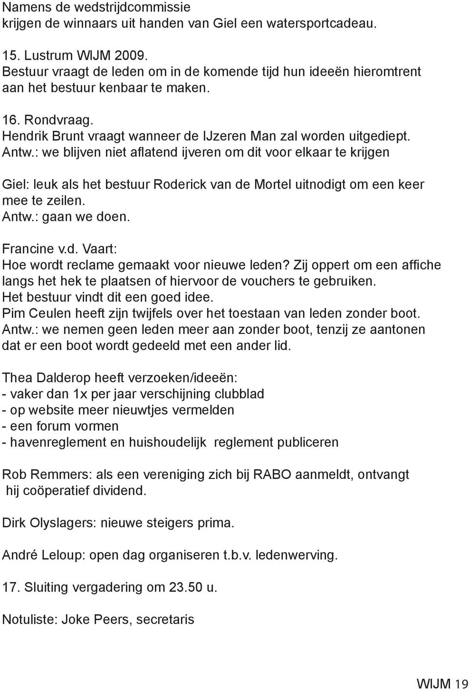 : we blijven niet aflatend ijveren om dit voor elkaar te krijgen Giel: leuk als het bestuur Roderick van de Mortel uitnodigt om een keer mee te zeilen. Antw.: gaan we doen. Francine v.d. Vaart: Hoe wordt reclame gemaakt voor nieuwe leden?