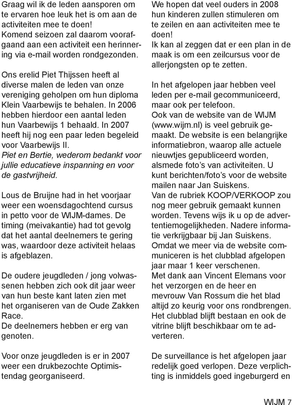 Ons erelid Piet Thijssen heeft al diverse malen de leden van onze vereniging geholpen om hun diploma Klein Vaarbewijs te behalen. In 2006 hebben hierdoor een aantal leden hun Vaarbewijs 1 behaald.