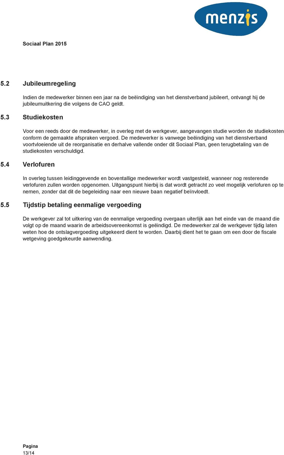 De medewerker is vanwege beëindiging van het dienstverband voortvloeiende uit de reorganisatie en derhalve vallende onder dit Sociaal Plan, geen terugbetaling van de studiekosten verschuldigd. 5.