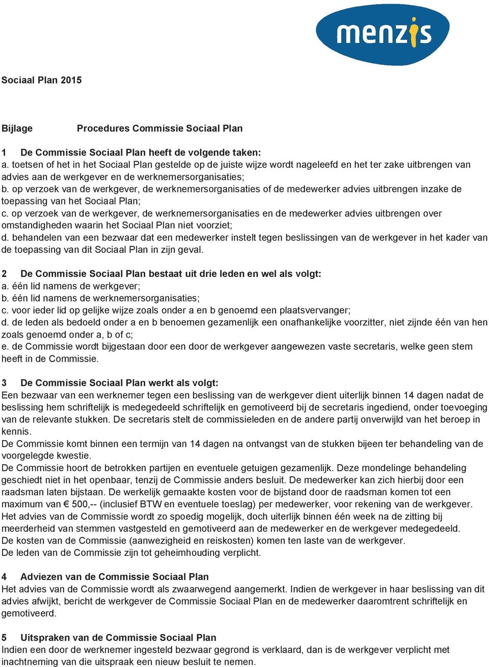 op verzoek van de werkgever, de werknemersorganisaties of de medewerker advies uitbrengen inzake de toepassing van het Sociaal Plan; c.