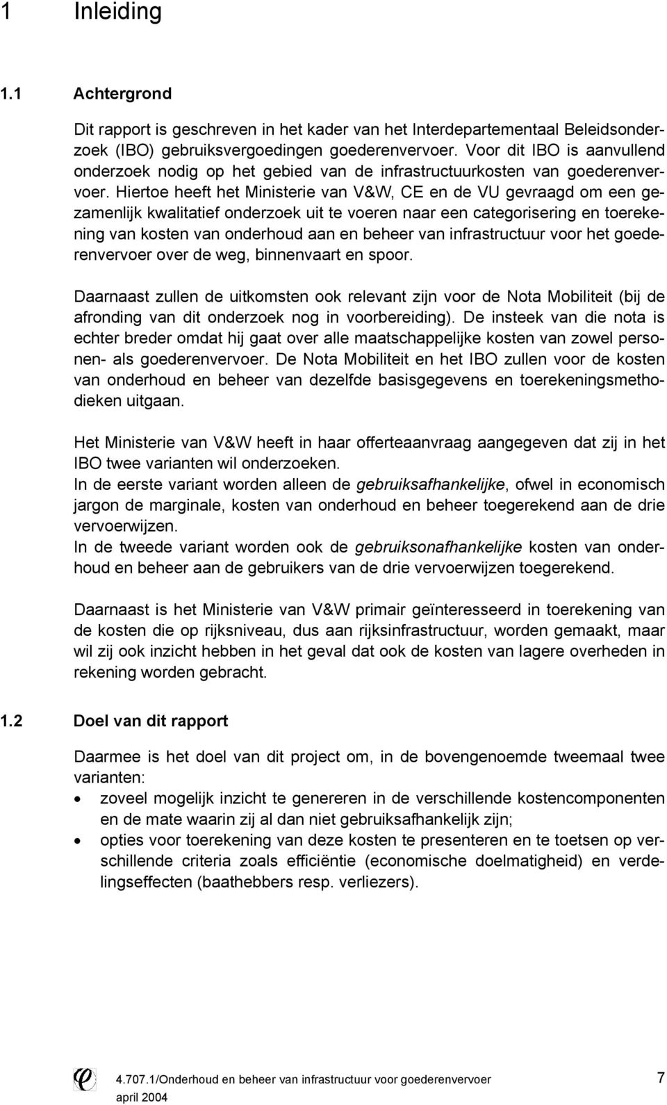 Hertoe heeft het Mnstere van V&W, CE en de VU gevraagd om een gezamenljk kwaltatef onderzoek ut te voeren naar een categorserng en toerekenng van kosten van onderhoud aan en beheer van nfrastructuur