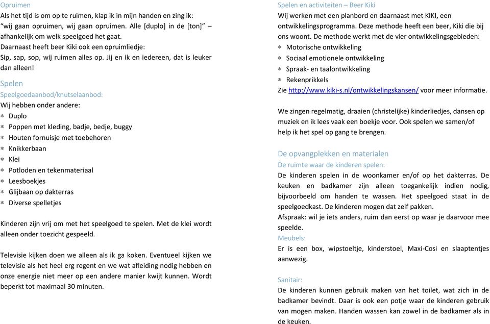 Spelen Speelgoedaanbod/knutselaanbod: Wij hebben onder andere: Duplo Poppen met kleding, badje, bedje, buggy Houten fornuisje met toebehoren Knikkerbaan Klei Potloden en tekenmateriaal Leesboekjes