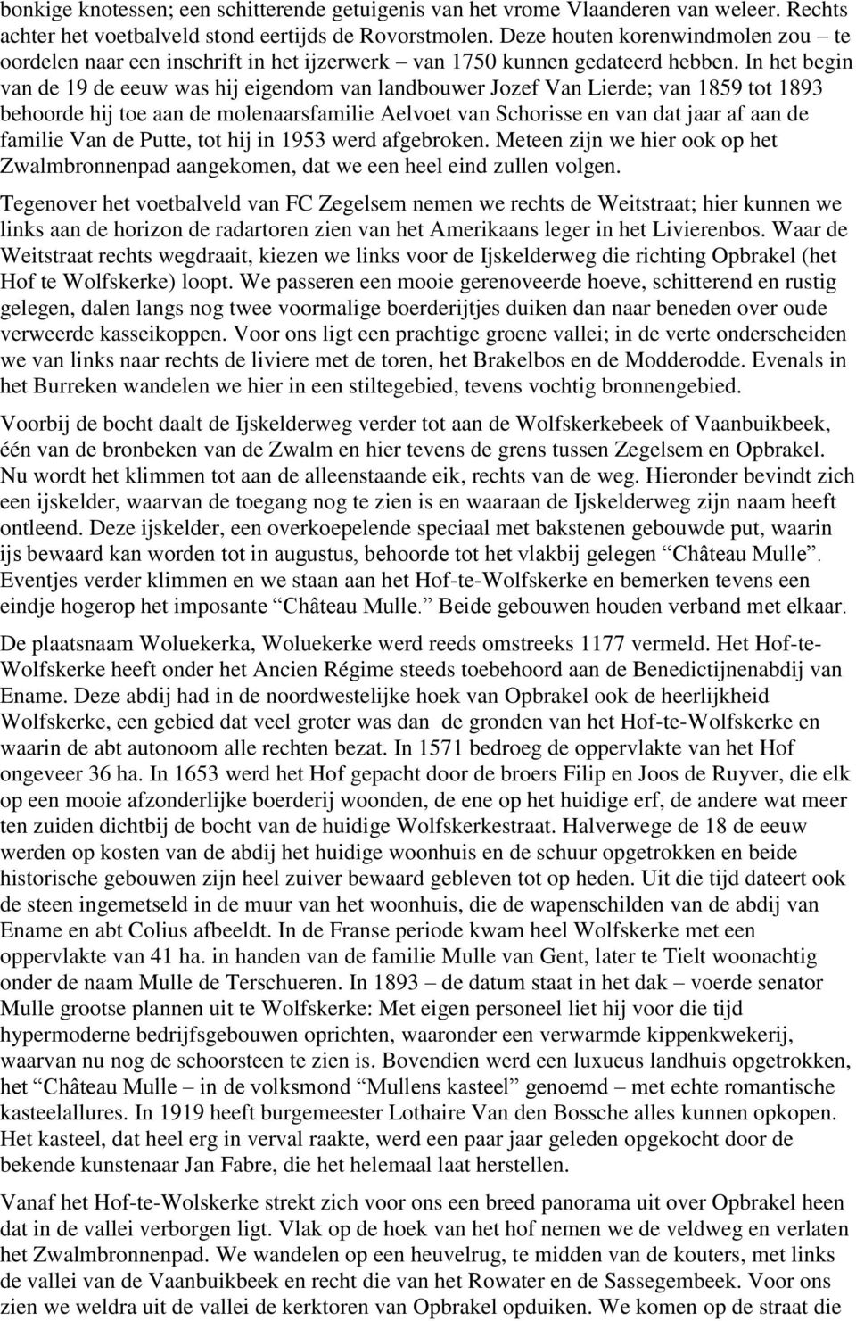 In het begin van de 19 de eeuw was hij eigendom van landbouwer Jozef Van Lierde; van 1859 tot 1893 behoorde hij toe aan de molenaarsfamilie Aelvoet van Schorisse en van dat jaar af aan de familie Van