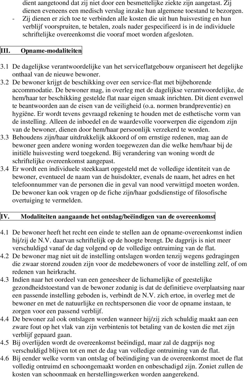 vooraf moet worden afgesloten. III. Opname-modaliteiten 3.1 De dagelijkse verantwoordelijke van het serviceflatgebouw organiseert het degelijke onthaal van de nieuwe bewoner. 3.2 De bewoner krijgt de beschikking over een service-flat met bijbehorende accommodatie.