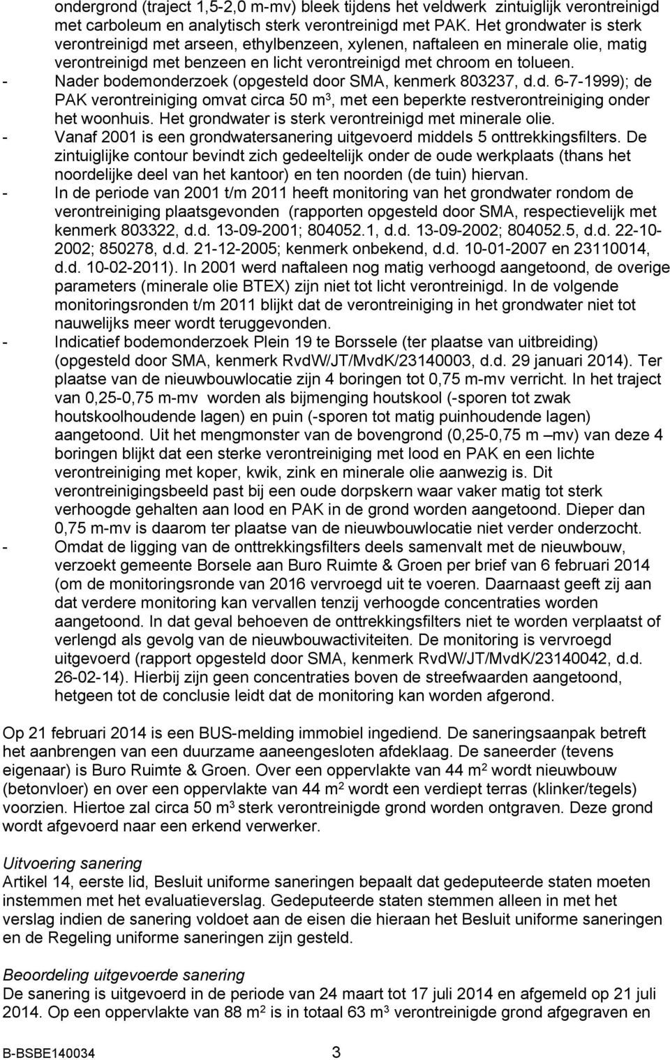 - Nader bodemonderzoek (opgesteld door SMA, kenmerk 803237, d.d. 6-7-1999); de PAK verontreiniging omvat circa 50 m 3, met een beperkte restverontreiniging onder het woonhuis.