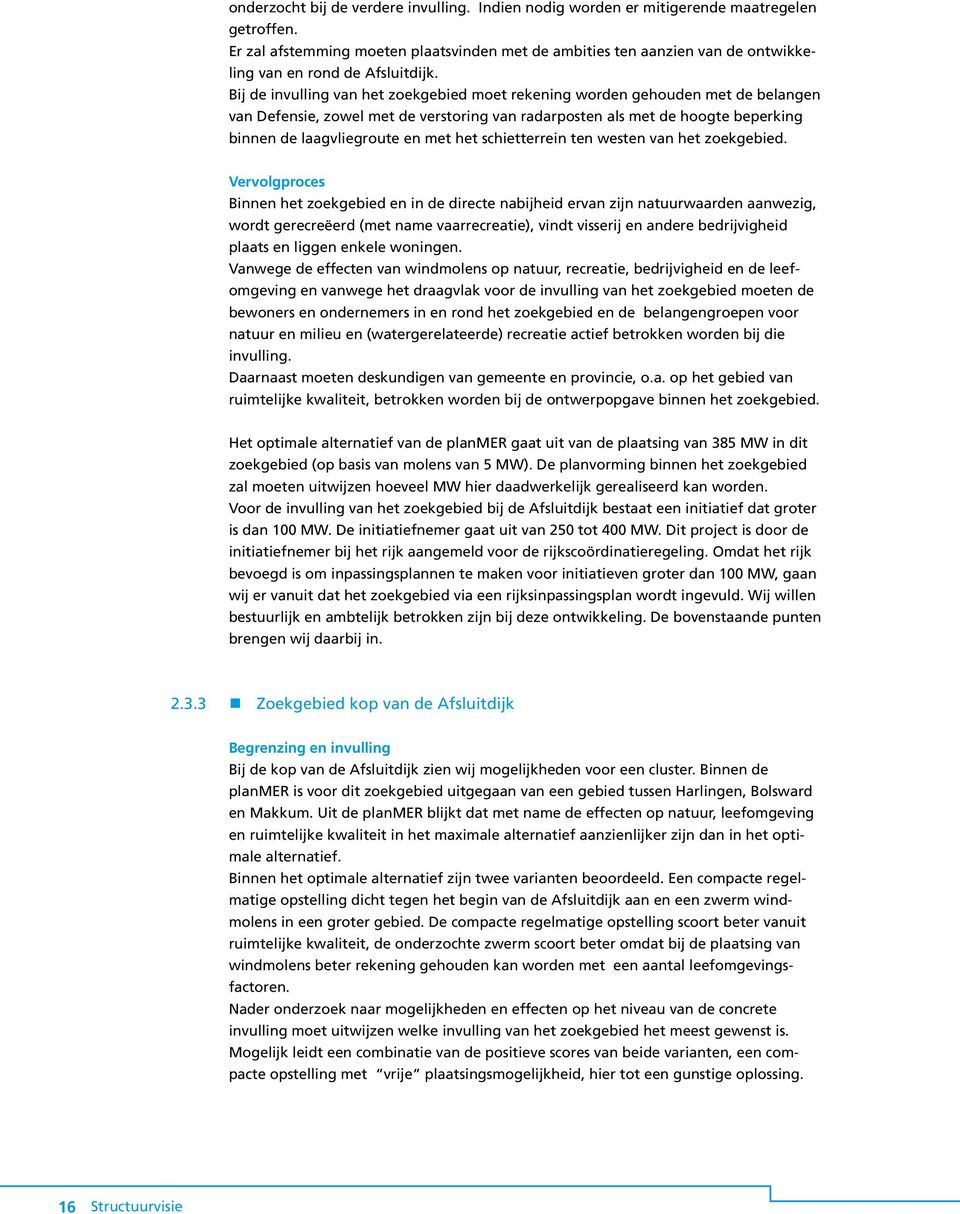 Bij de invulling van het zoekgebied moet rekening worden gehouden met de belangen van Defensie, zowel met de verstoring van radarposten als met de hoogte beperking binnen de laagvliegroute en met het