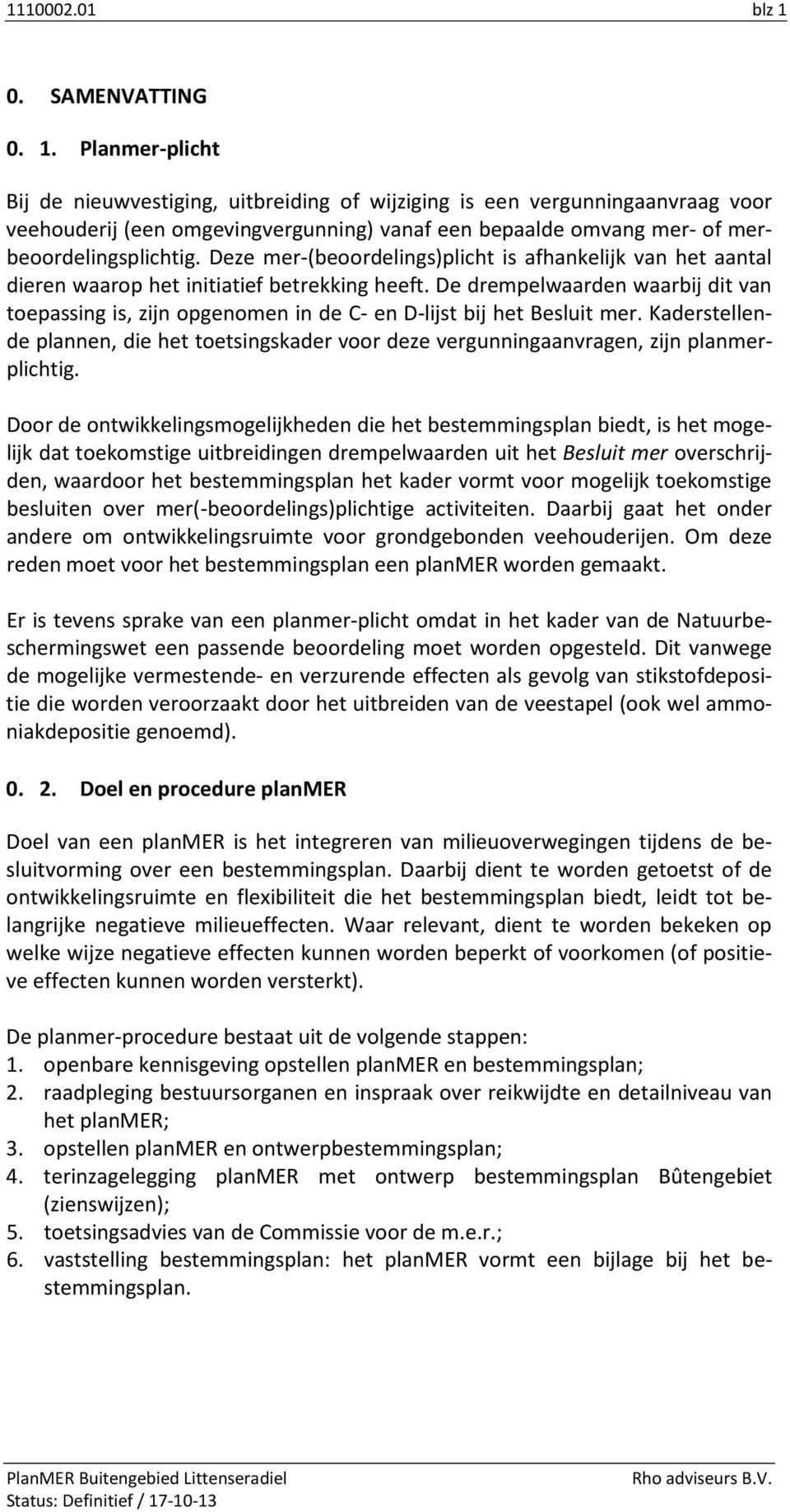 Planmer-plicht Bij de nieuwvestiging, uitbreiding of wijziging is een vergunningaanvraag voor veehouderij (een omgevingvergunning) vanaf een bepaalde omvang mer- of merbeoordelingsplichtig.