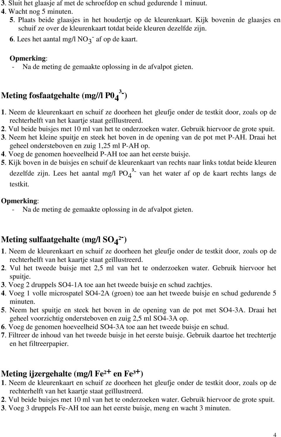 Vul beide buisjes met 10 ml van het te onderzoeken water. Gebruik hiervoor de grote spuit. 3. Neem het kleine spuitje en steek het boven in de opening van de pot met P-AH.