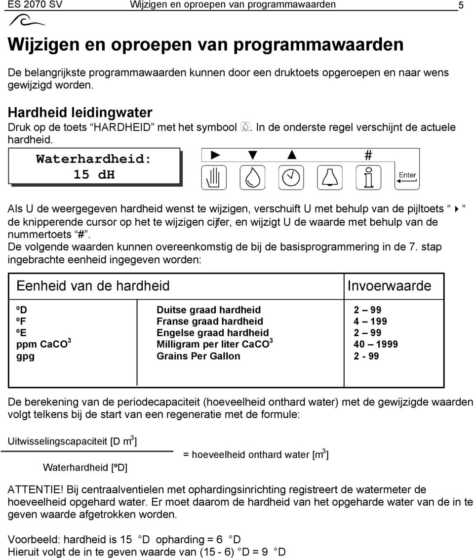 In de onderste regel verschijnt de actuele Als U de weergegeven hardheid wenst te wijzigen, verschuift U met behulp van de pijltoets de knipperende cursor op het te wijzigen cijfer, en wijzigt U de