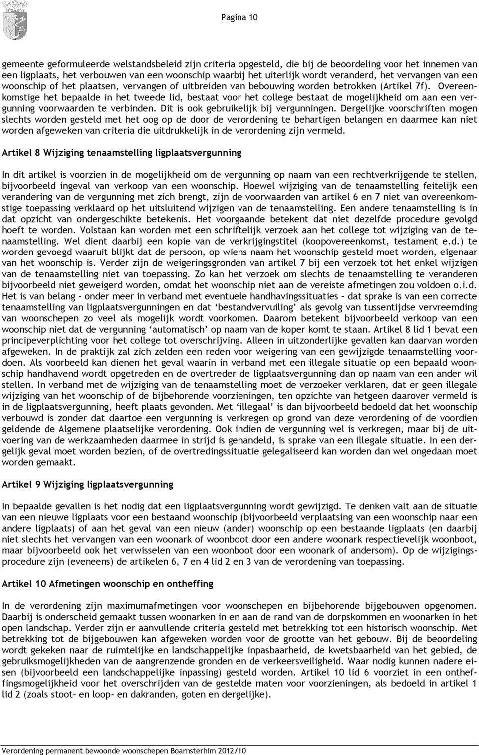 Overeenkomstige het bepaalde in het tweede lid, bestaat voor het college bestaat de mogelijkheid om aan een vergunning voorwaarden te verbinden. Dit is ook gebruikelijk bij vergunningen.