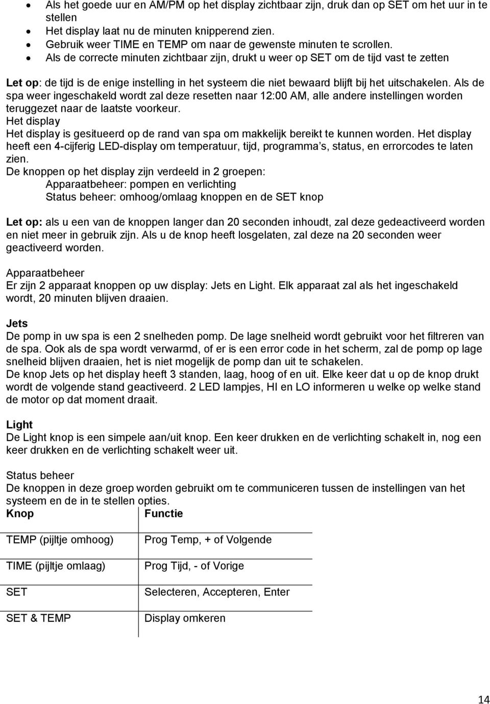 Als de correcte minuten zichtbaar zijn, drukt u weer op SET om de tijd vast te zetten Let op: de tijd is de enige instelling in het systeem die niet bewaard blijft bij het uitschakelen.