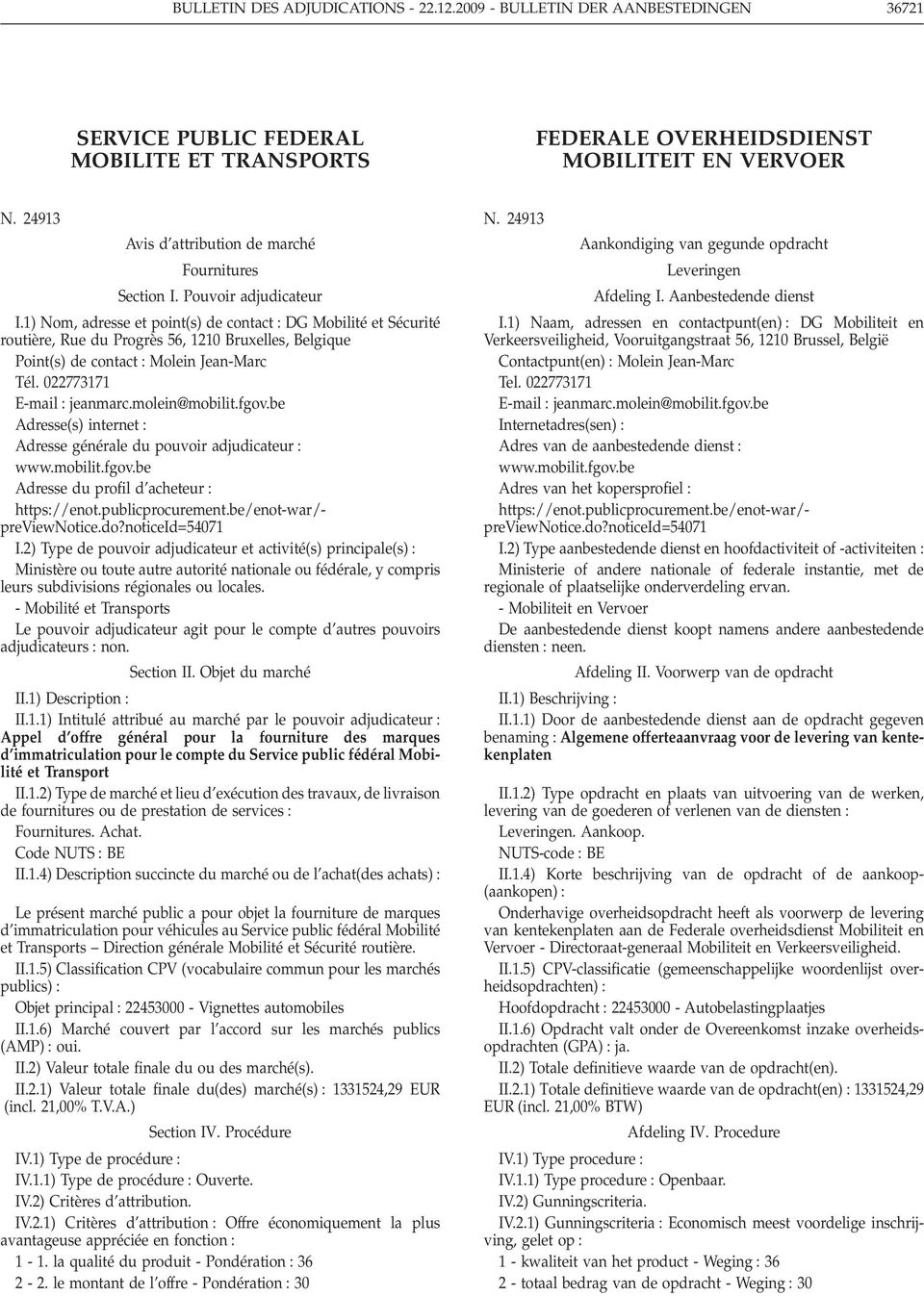 1) Nom, adresse et point(s) de contact DG Mobilité et Sécurité routière, Rue du Progrès 56, 1210 Bruxelles, Belgique Point(s) de contact Molein Jean-Marc Tél. 022773171 E-mail jeanmarc.molein@mobilit.