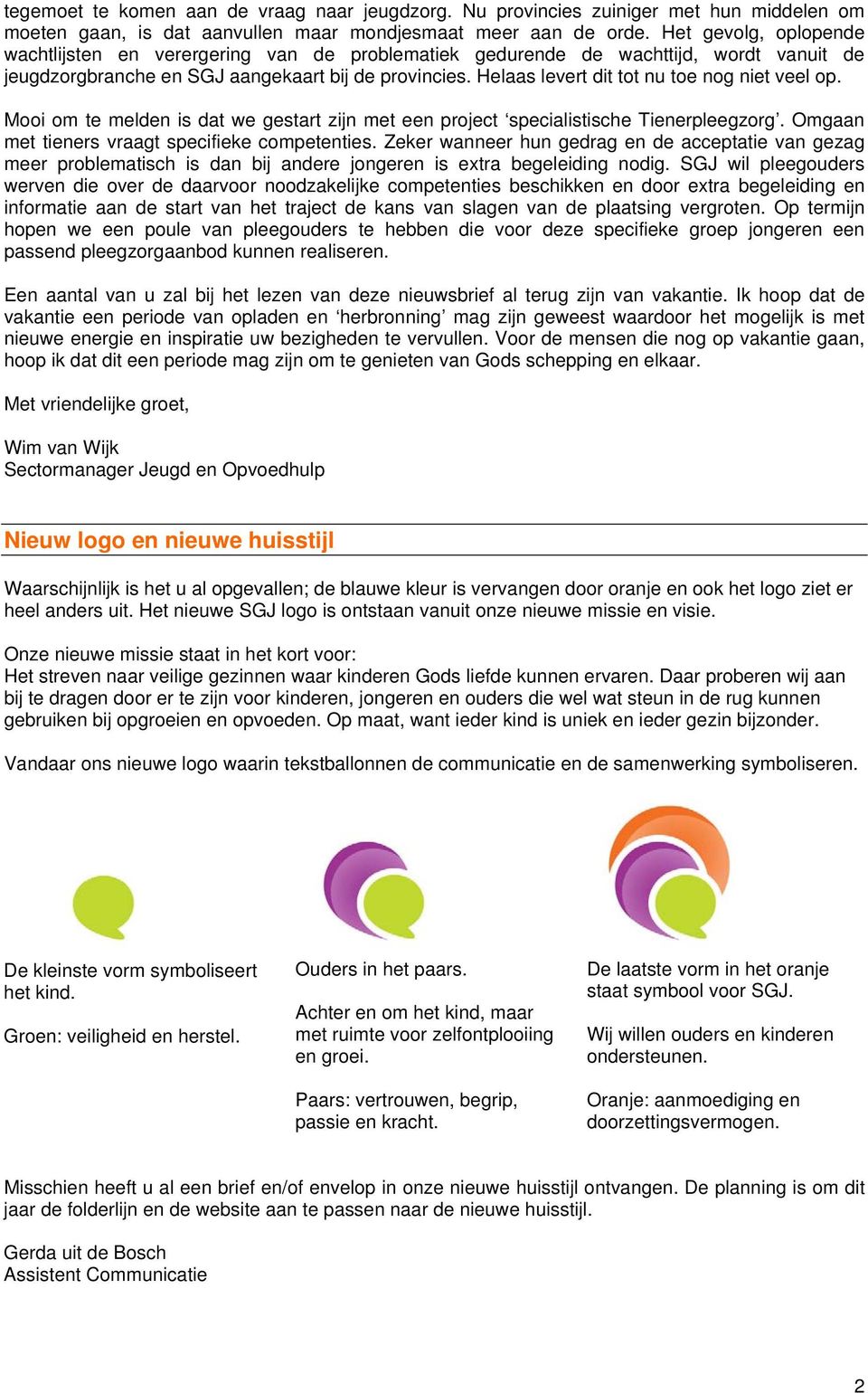 Helaas levert dit tot nu toe nog niet veel op. Mooi om te melden is dat we gestart zijn met een project specialistische Tienerpleegzorg. Omgaan met tieners vraagt specifieke competenties.