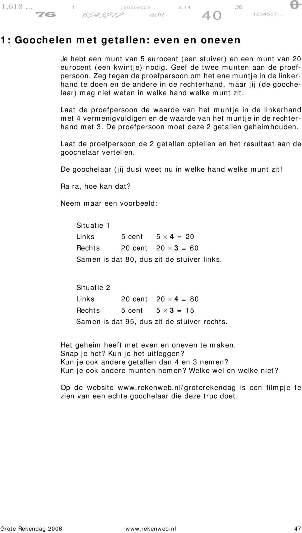 Laat de proefpersoon de waarde van het muntje in de linkerhand met 4 vermenigvuldigen en de waarde van het muntje in de rechterhand met 3. De proefpersoon moet deze 2 getallen geheimhouden.