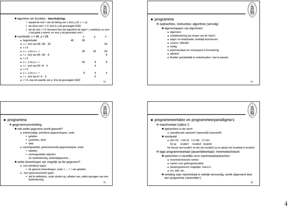 x y en y r 20 8 8 r rest van 20 / 8: 4 4 r 0 x y en y r 8 4 4 r rest van 8 / 4: 0 0 r = 0, dus de waarde van y: 4 is de gevraagde GGD 13 programma opdrachten, instructies: algoritme (vervolg)