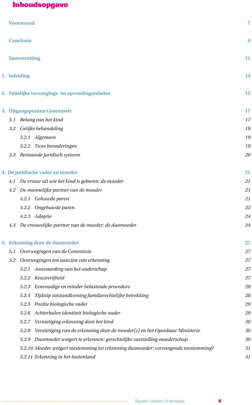 2 De mannelijke partner van de moeder 21 4.2.1 Gehuwde paren 21 4.2.2 Ongehuwde paren 22 4.2.3 Adoptie 24 4.3 De vrouwelijke partner van de moeder: de duomoeder 24 5. Erkenning door de duomoeder 27 5.