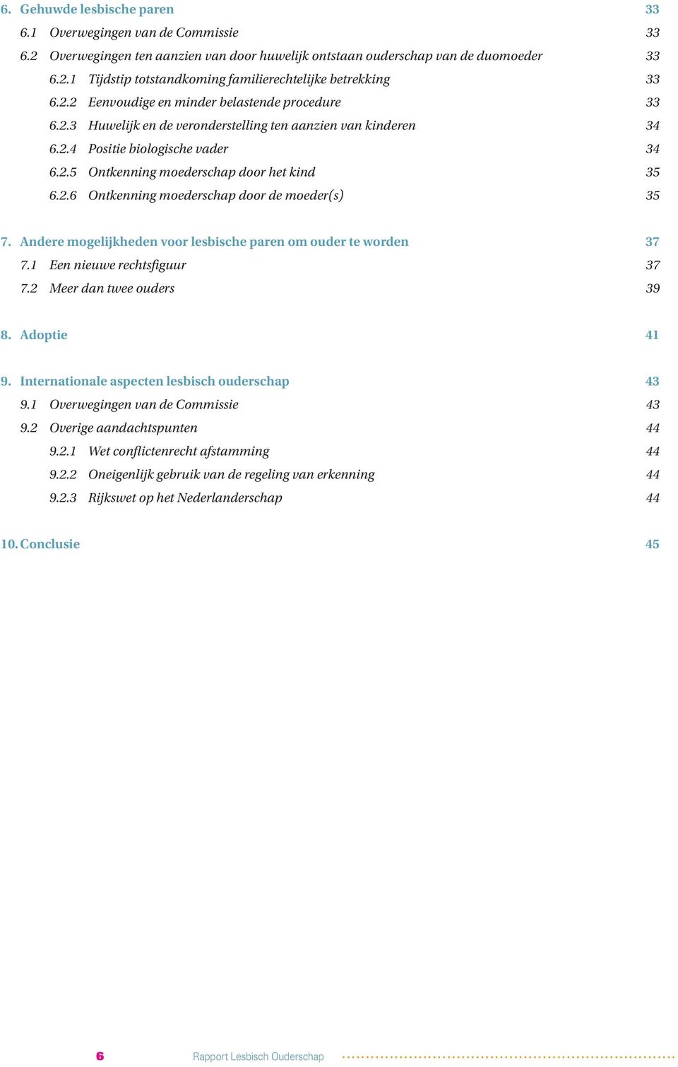 Andere mogelijkheden voor lesbische paren om ouder te worden 37 7.1 Een nieuwe rechtsfiguur 37 7.2 Meer dan twee ouders 39 8. Adoptie 41 9. Internationale aspecten lesbisch ouderschap 43 9.