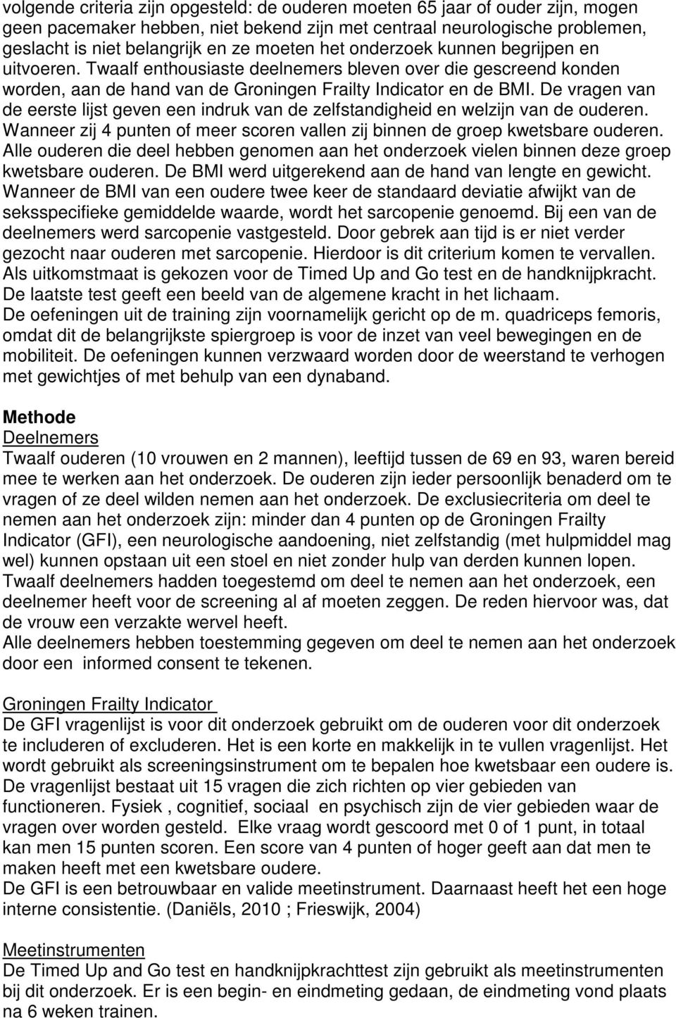 De vragen van de eerste lijst geven een indruk van de zelfstandigheid en welzijn van de ouderen. Wanneer zij 4 punten of meer scoren vallen zij binnen de groep kwetsbare ouderen.