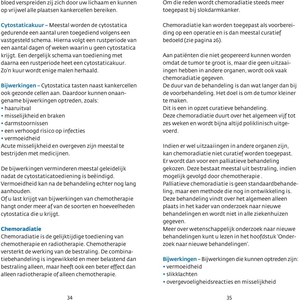 Hierna volgt een rustperiode van een aantal dagen of weken waarin u geen cytostatica krijgt. Een dergelijk schema van toediening met daarna een rustperiode heet een cytostaticakuur.