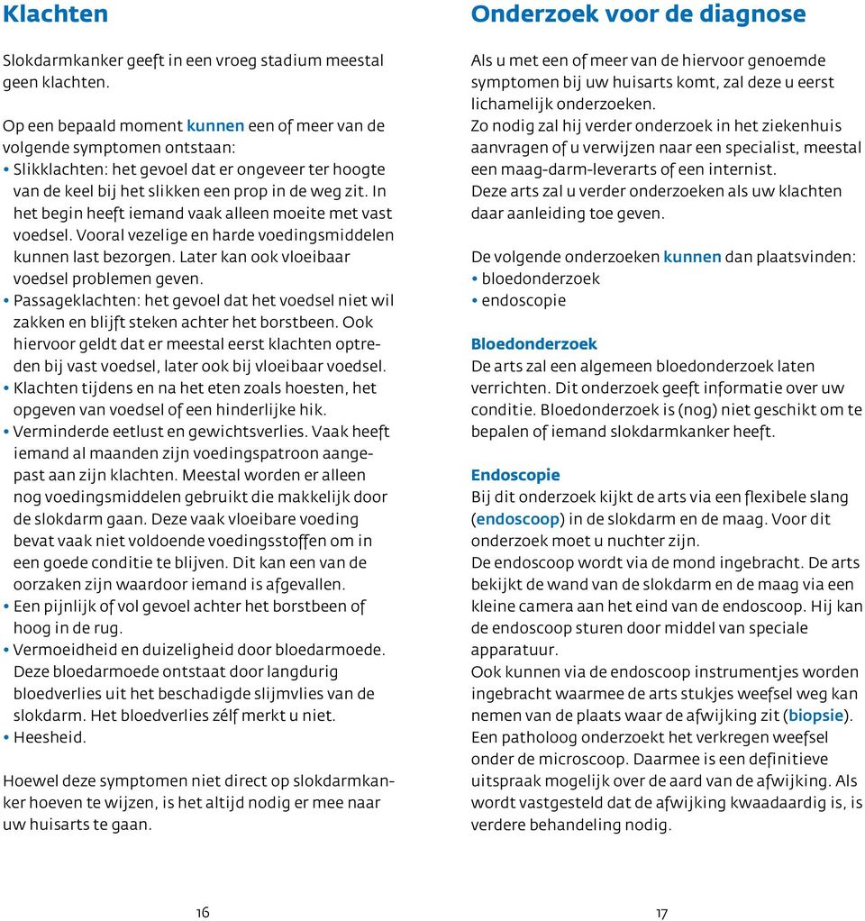 In het begin heeft iemand vaak alleen moeite met vast voedsel. Vooral vezelige en harde voedingsmiddelen kunnen last bezorgen. Later kan ook vloeibaar voedsel problemen geven.