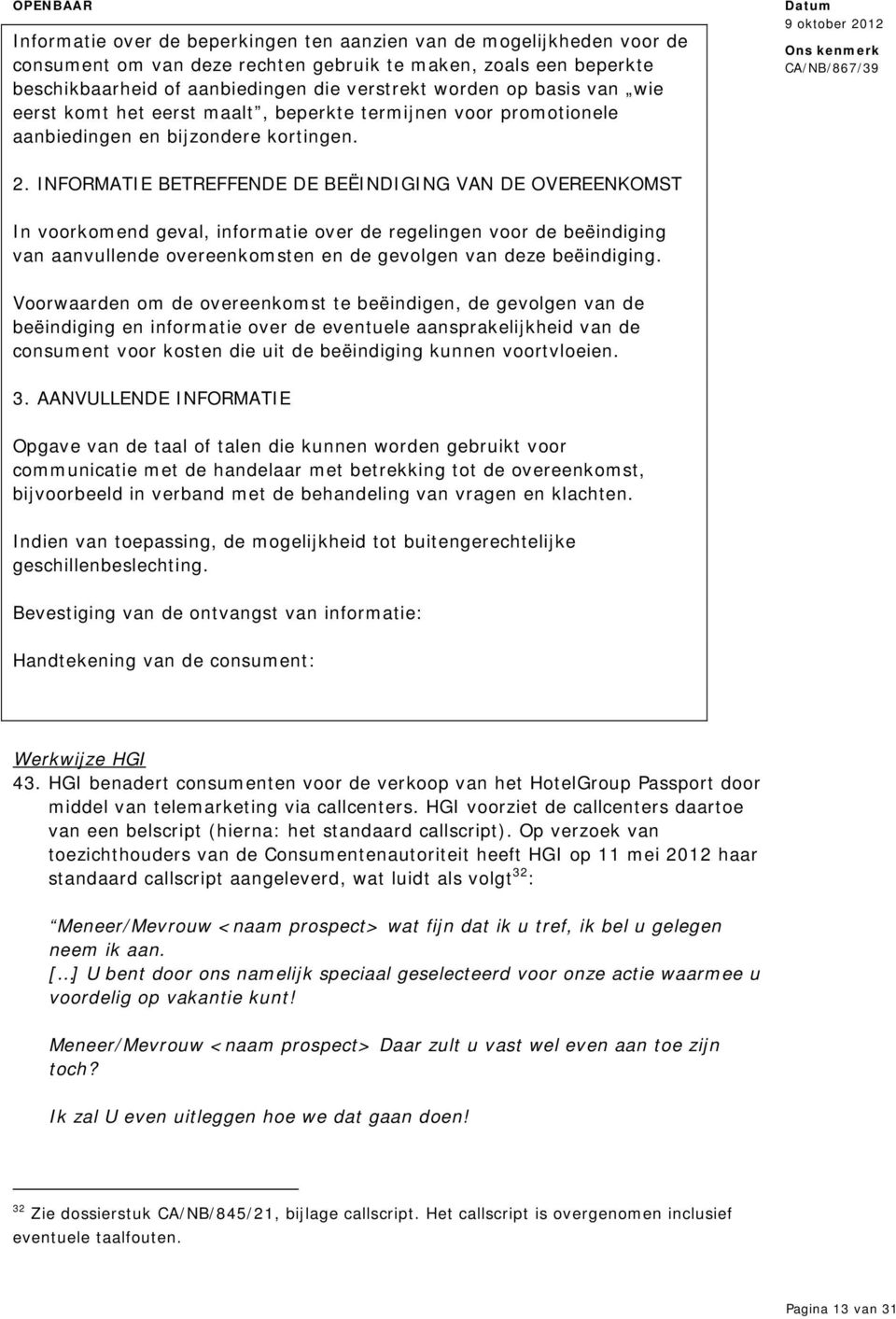 INFORMATIE BETREFFENDE DE BEËINDIGING VAN DE OVEREENKOMST In voorkomend geval, informatie over de regelingen voor de beëindiging van aanvullende overeenkomsten en de gevolgen van deze beëindiging.