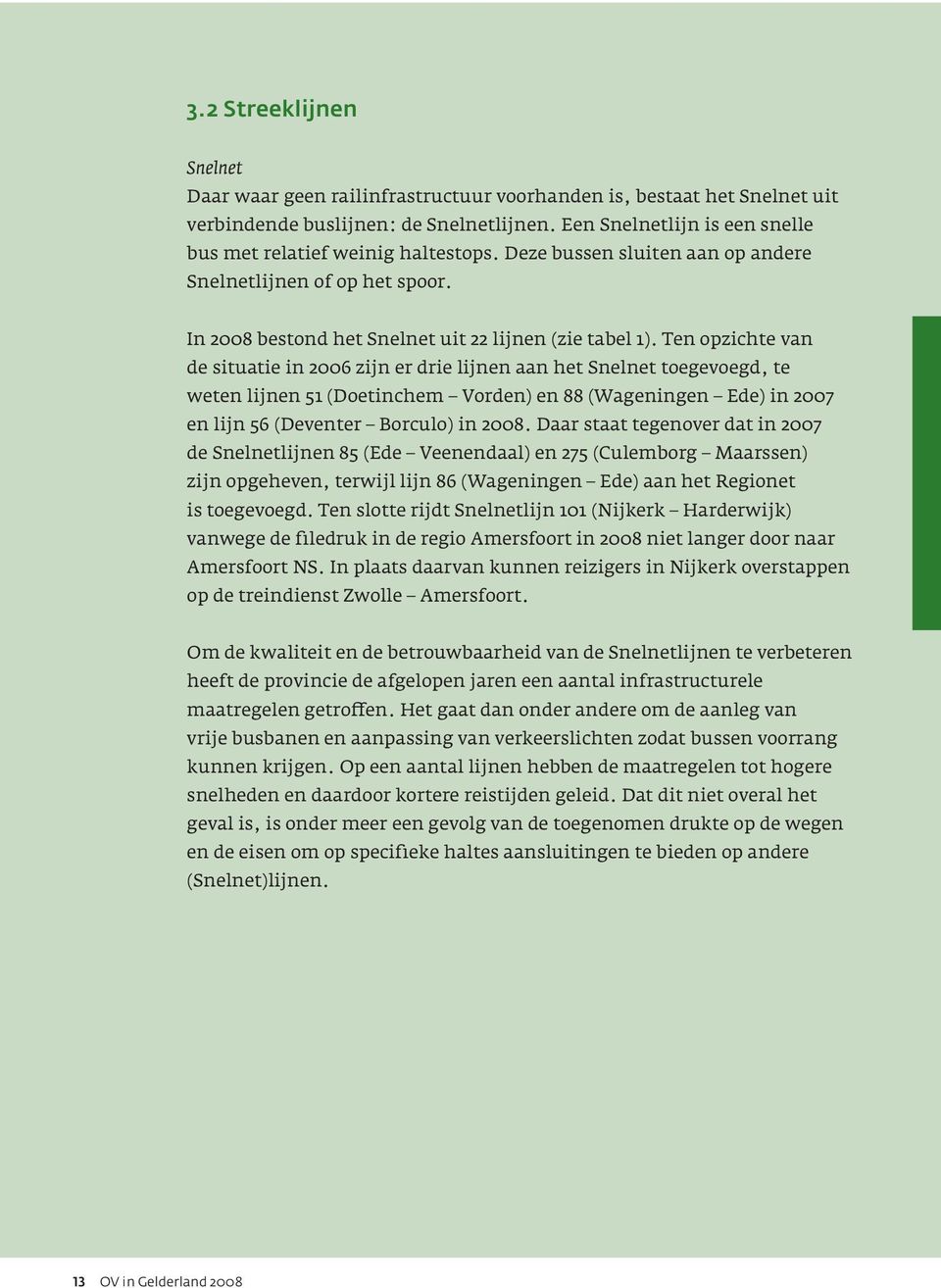 Ten opzichte van de situatie in 2006 zijn er drie lijnen aan het Snelnet toegevoegd, te weten lijnen 51 (Doetinchem Vorden) en 88 (Wageningen Ede) in 2007 en lijn 56 (Deventer Borculo) in 2008.