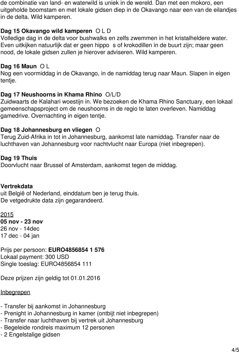 Even uitkijken natuurlijk dat er geen hippos of krokodillen in de buurt zijn; maar geen nood, de lokale gidsen zullen je hierover adviseren. Wild kamperen.