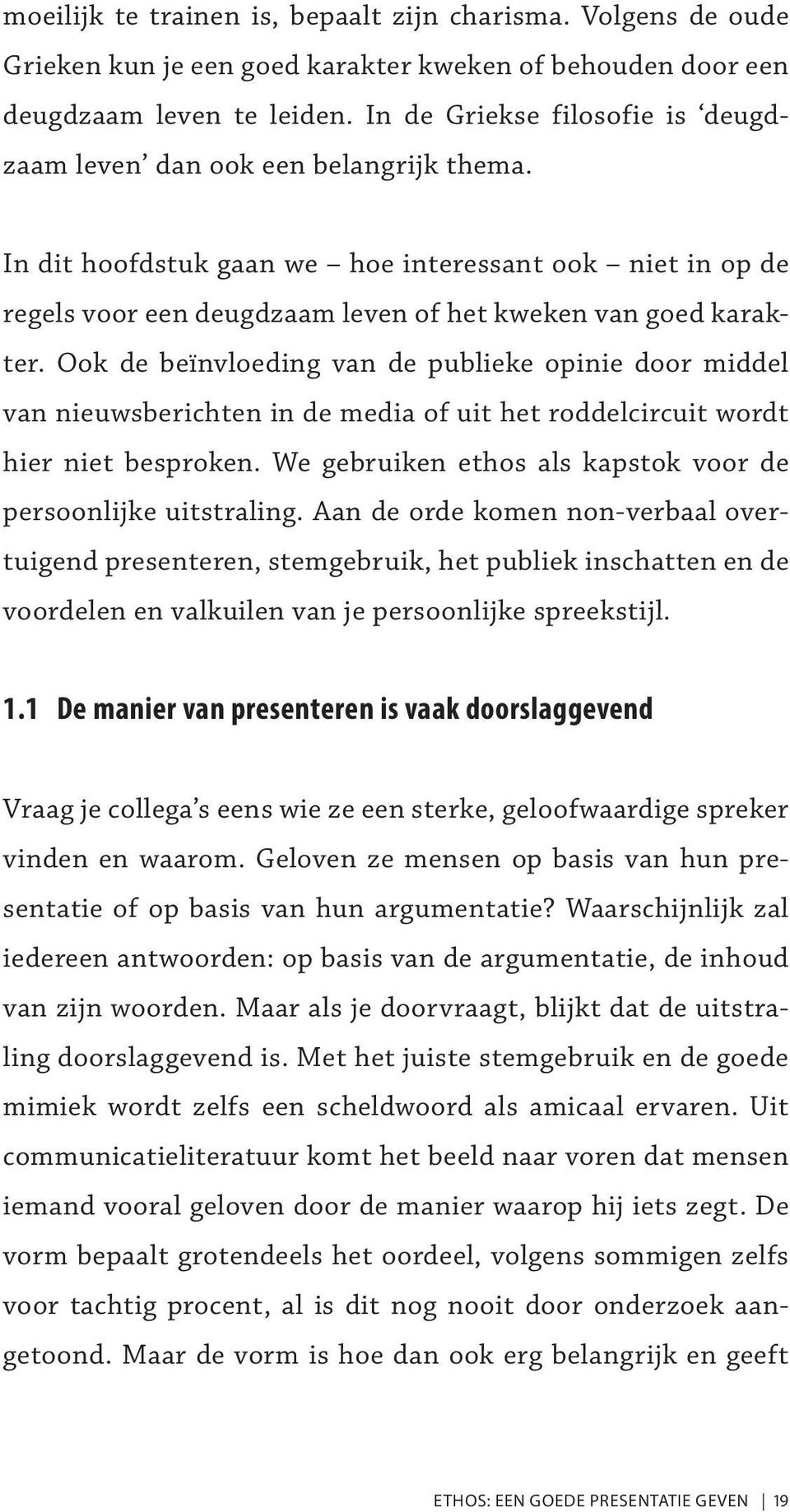 Ook de beïnvloeding van de publieke opinie door middel van nieuwsberichten in de media of uit het roddelcircuit wordt hier niet besproken.