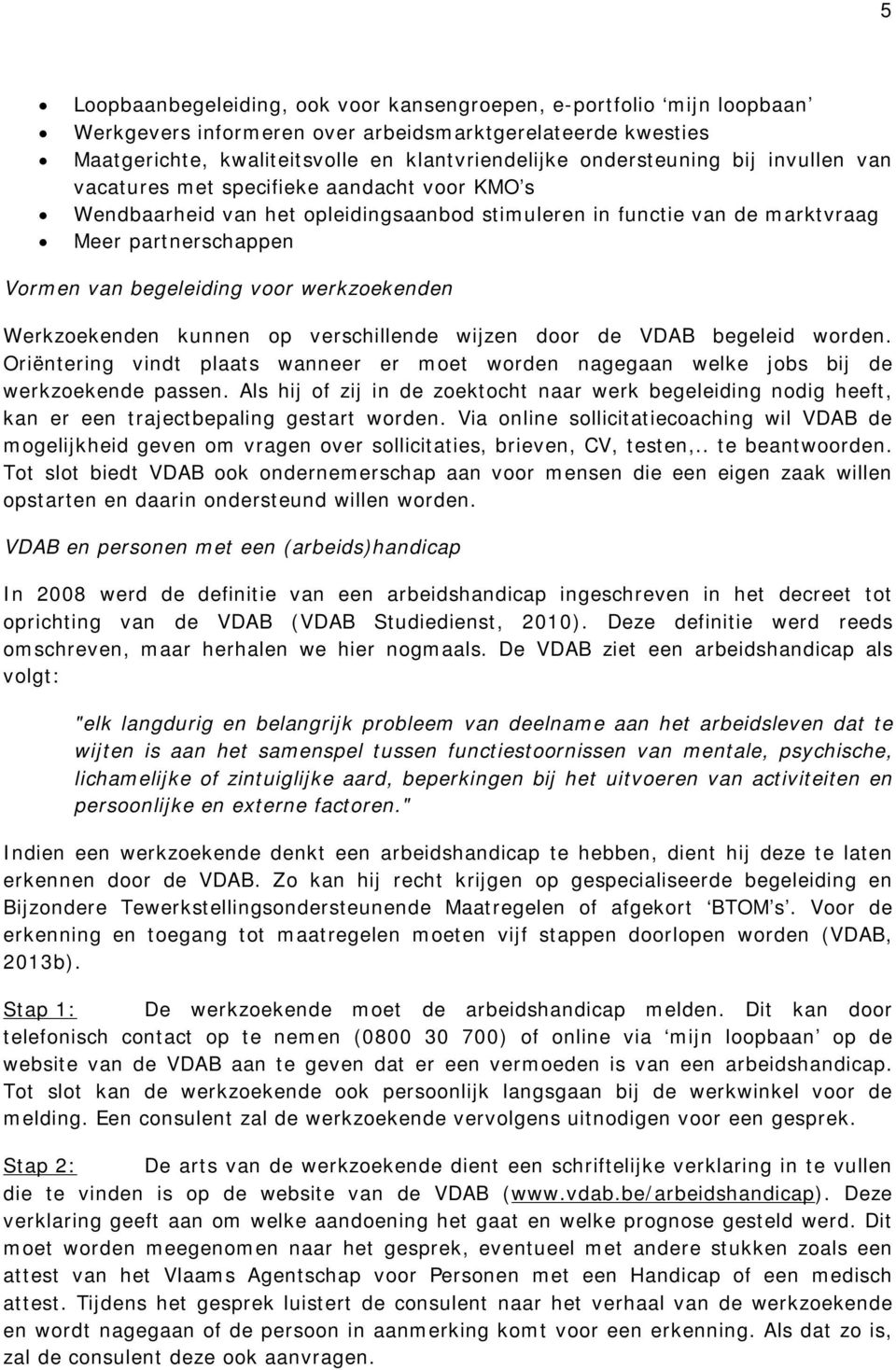 werkzoekenden Werkzoekenden kunnen op verschillende wijzen door de VDAB begeleid worden. Oriëntering vindt plaats wanneer er moet worden nagegaan welke jobs bij de werkzoekende passen.