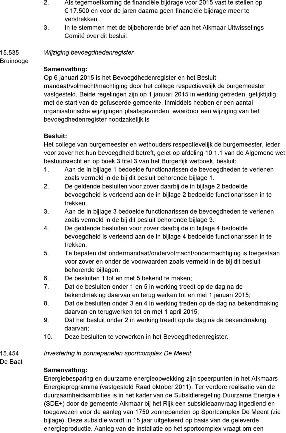 535 Wijziging bevoegdhedenregister Op 6 januari 2015 is het Bevoegdhedenregister en het Besluit mandaat/volmacht/machtiging door het college respectievelijk de burgemeester vastgesteld.