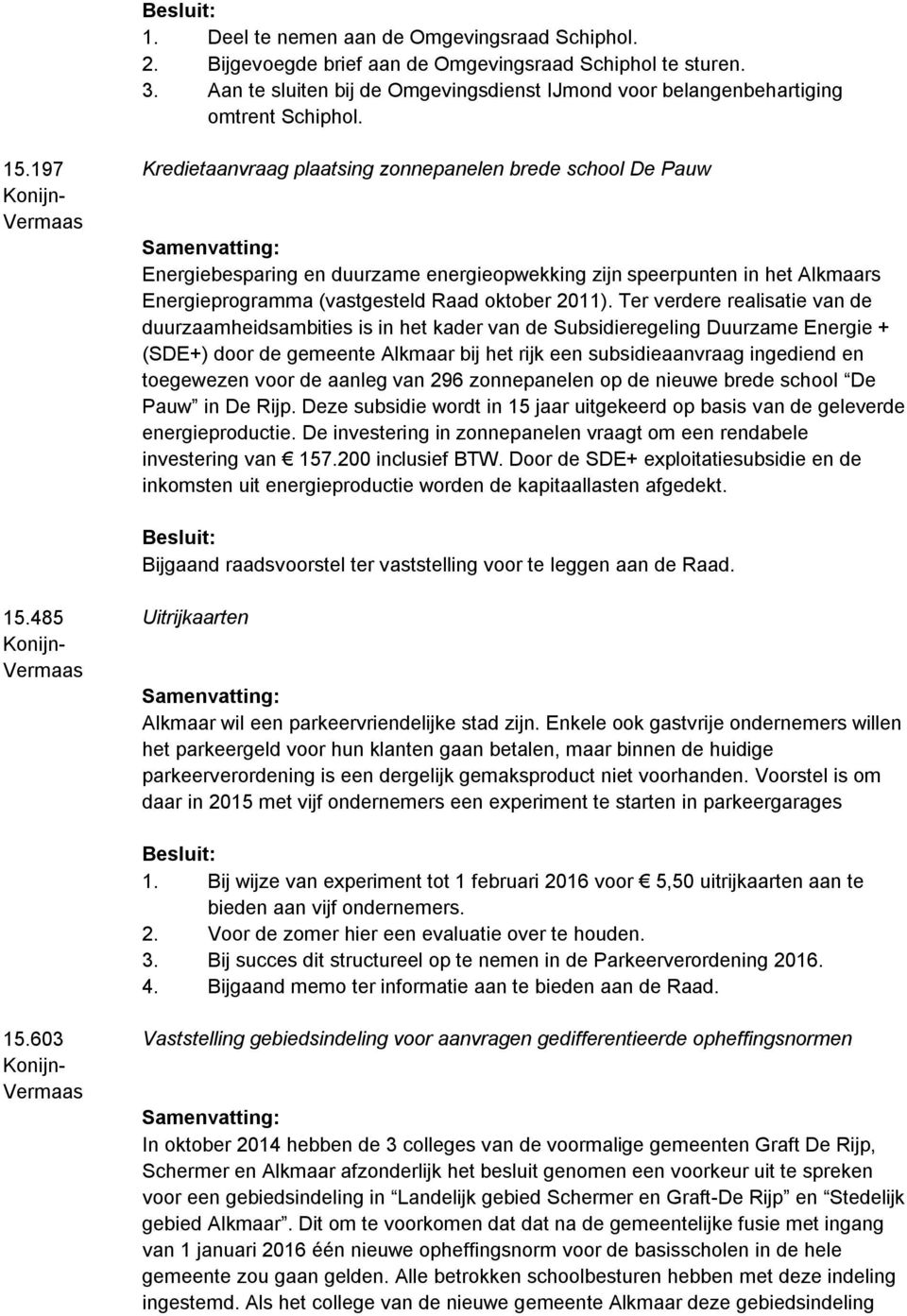 Ter verdere realisatie van de duurzaamheidsambities is in het kader van de Subsidieregeling Duurzame Energie + (SDE+) door de gemeente Alkmaar bij het rijk een subsidieaanvraag ingediend en