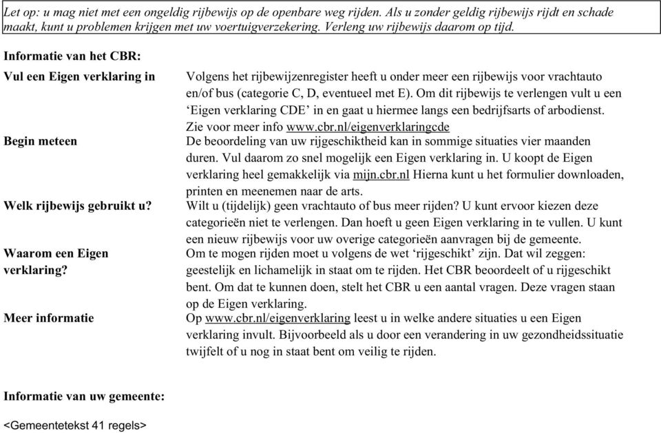 Meer informatie Vogens het rijbewijzenregister heeft u onder meer een rijbewijs voor vrachtauto en/of bus (categorie C, D, eventuee met E).