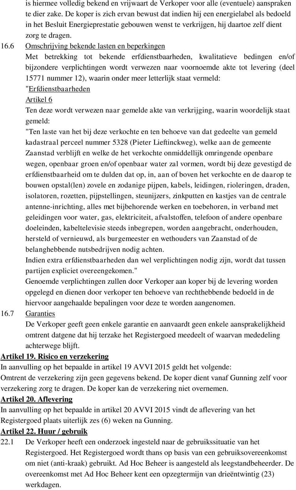 6 Omschrijving bekende lasten en beperkingen Met betrekking tot bekende erfdienstbaarheden, kwalitatieve bedingen en/of bijzondere verplichtingen wordt verwezen naar voornoemde akte tot levering