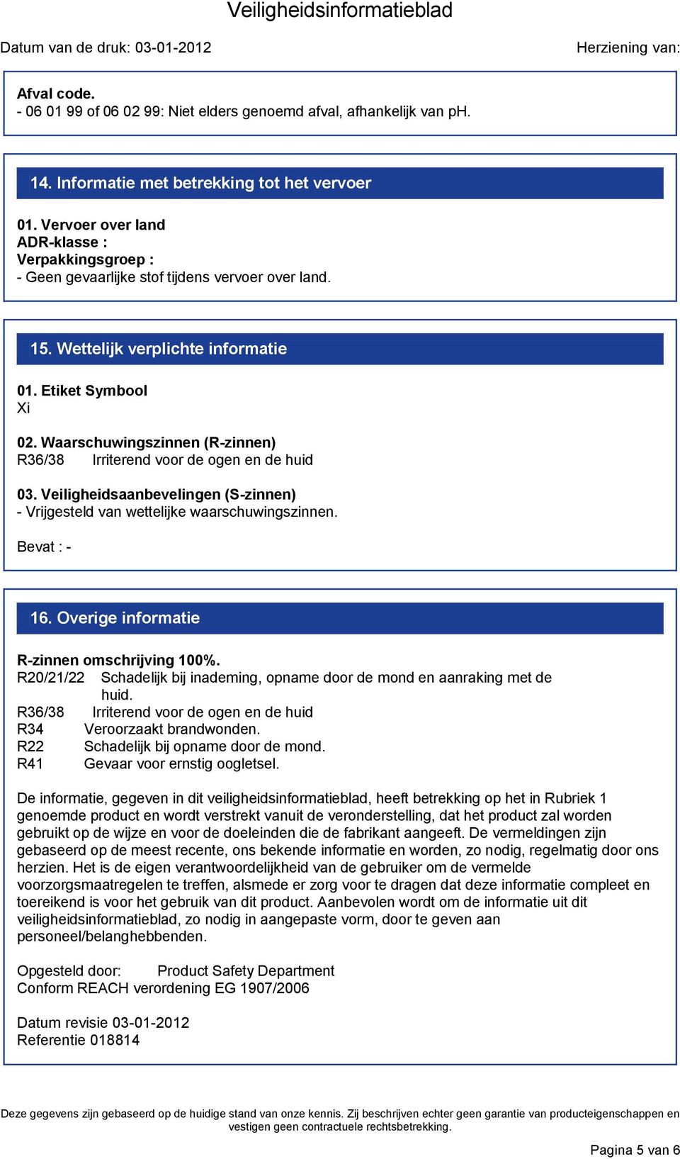 Waarschuwingszinnen (R-zinnen) R36/38 Irriterend voor de ogen en de huid 03. Veiligheidsaanbevelingen (S-zinnen) - Vrijgesteld van wettelijke waarschuwingszinnen. Bevat : - 16.