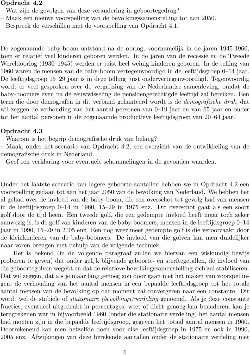 In de jaren van de recessie en de Tweede Wereldoorlog (1930 1945) werden er juist heel weinig kinderen geboren.