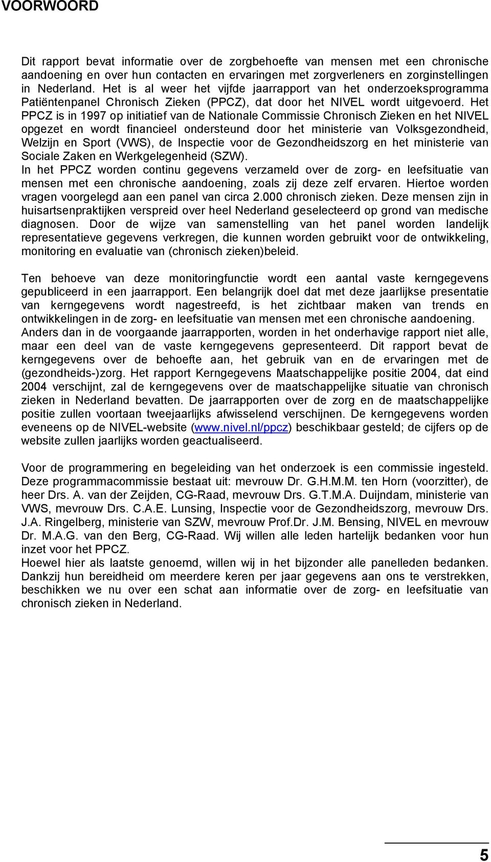 Het PPCZ is in 1997 op initiatief van de Nationale Commissie Chronisch Zieken en het NIVEL opgezet en wordt financieel ondersteund door het ministerie van Volksgezondheid, Welzijn en Sport (VWS), de