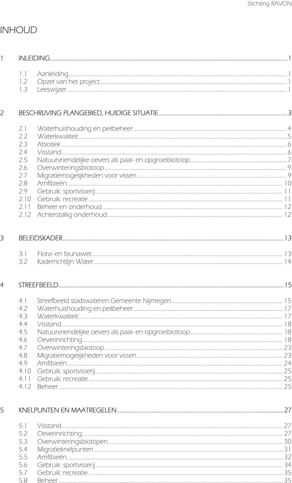 .. 10 2.9 Gebruik: sportvisserij... 11 2.10 Gebruik: recreatie... 11 2.11 Beheer en onderhoud... 12 2.12 Achterstallig onderhoud... 12 3 BELEIDSKADER... 13 3.1 Flora- en faunawet... 13 3.2 Kaderrichtlijn Water.