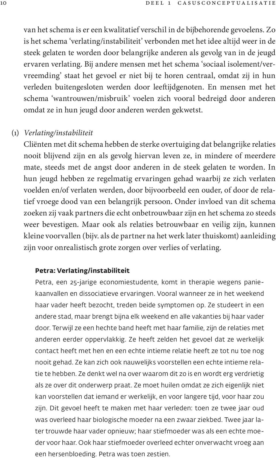 Bij andere mensen met het schema sociaal isolement/vervreemding staat het gevoel er niet bij te horen centraal, omdat zij in hun verleden buitengesloten werden door leeftijdgenoten.