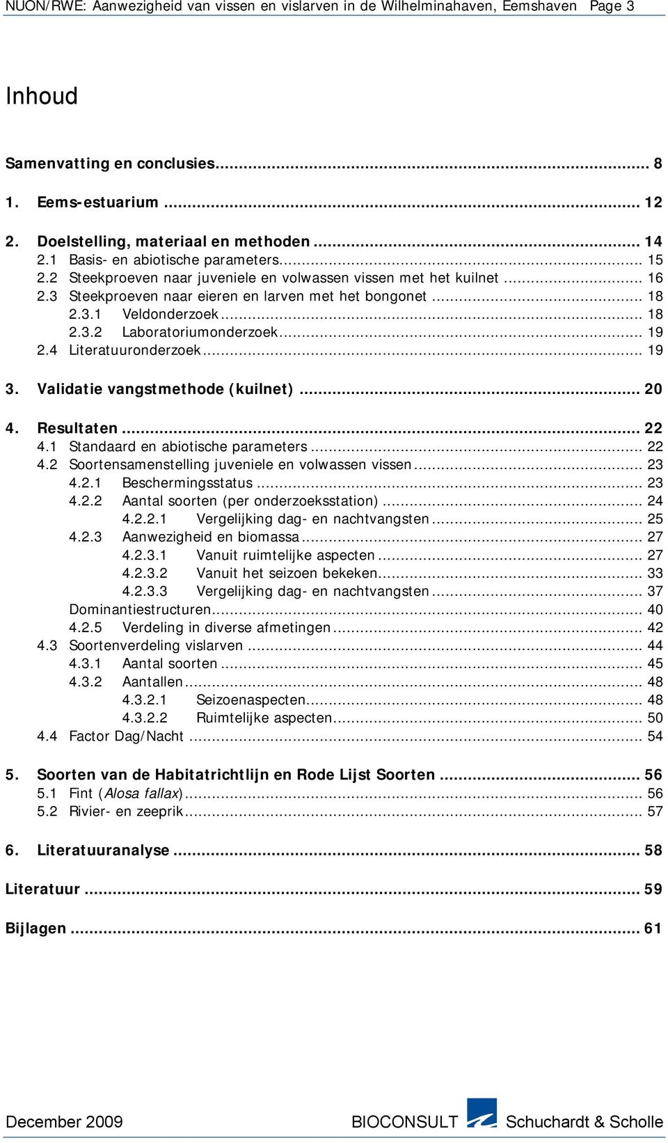 .. 18 2.3.2 Laboratoriumonderzoek... 19 2.4 Literatuuronderzoek... 19 3. Validatie vangstmethode (kuilnet)... 20 4. Resultaten... 22 4.1 Standaard en abiotische parameters... 22 4.2 Soortensamenstelling juveniele en volwassen vissen.