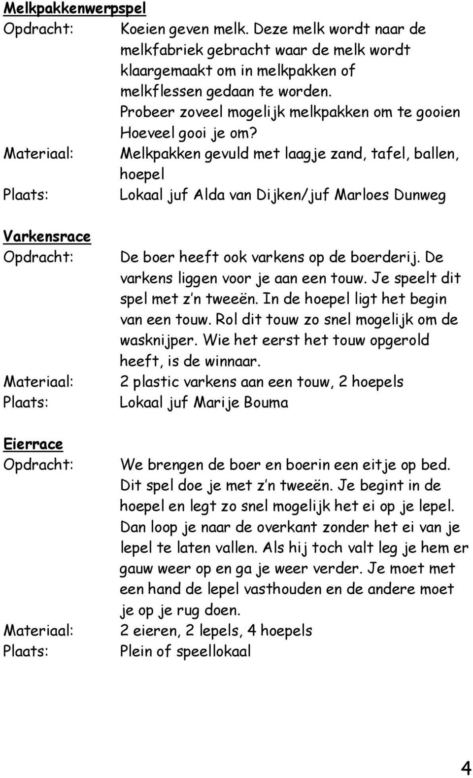 Melkpakken gevuld met laagje zand, tafel, ballen, hoepel Lokaal juf Alda van Dijken/juf Marloes Dunweg Varkensrace Eierrace De boer heeft ook varkens op de boerderij.