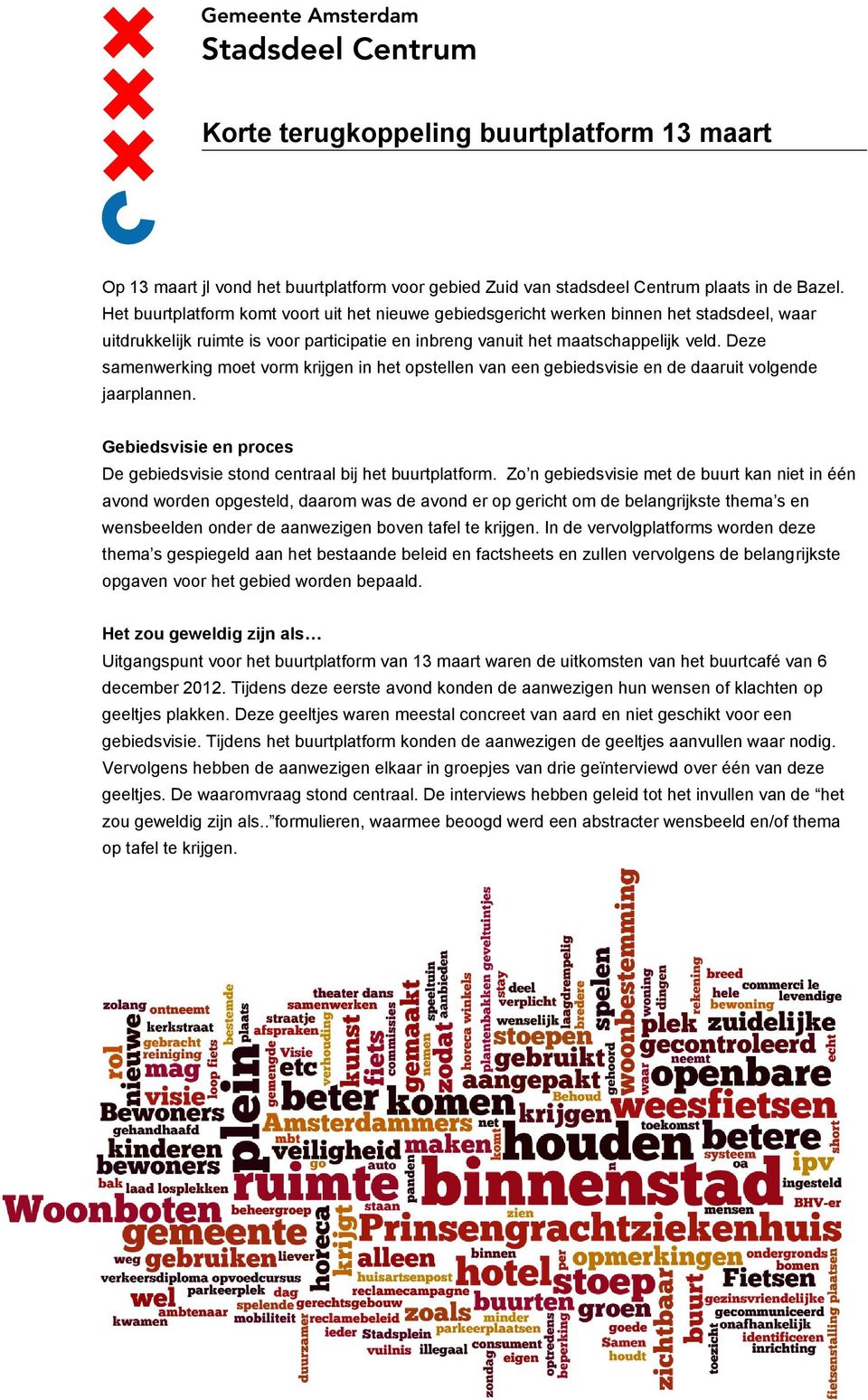 Deze samenwerking moet vorm krijgen in het opstellen van een gebiedsvisie en de daaruit volgende jaarplannen. Gebiedsvisie en proces De gebiedsvisie stond centraal bij het buurtplatform.