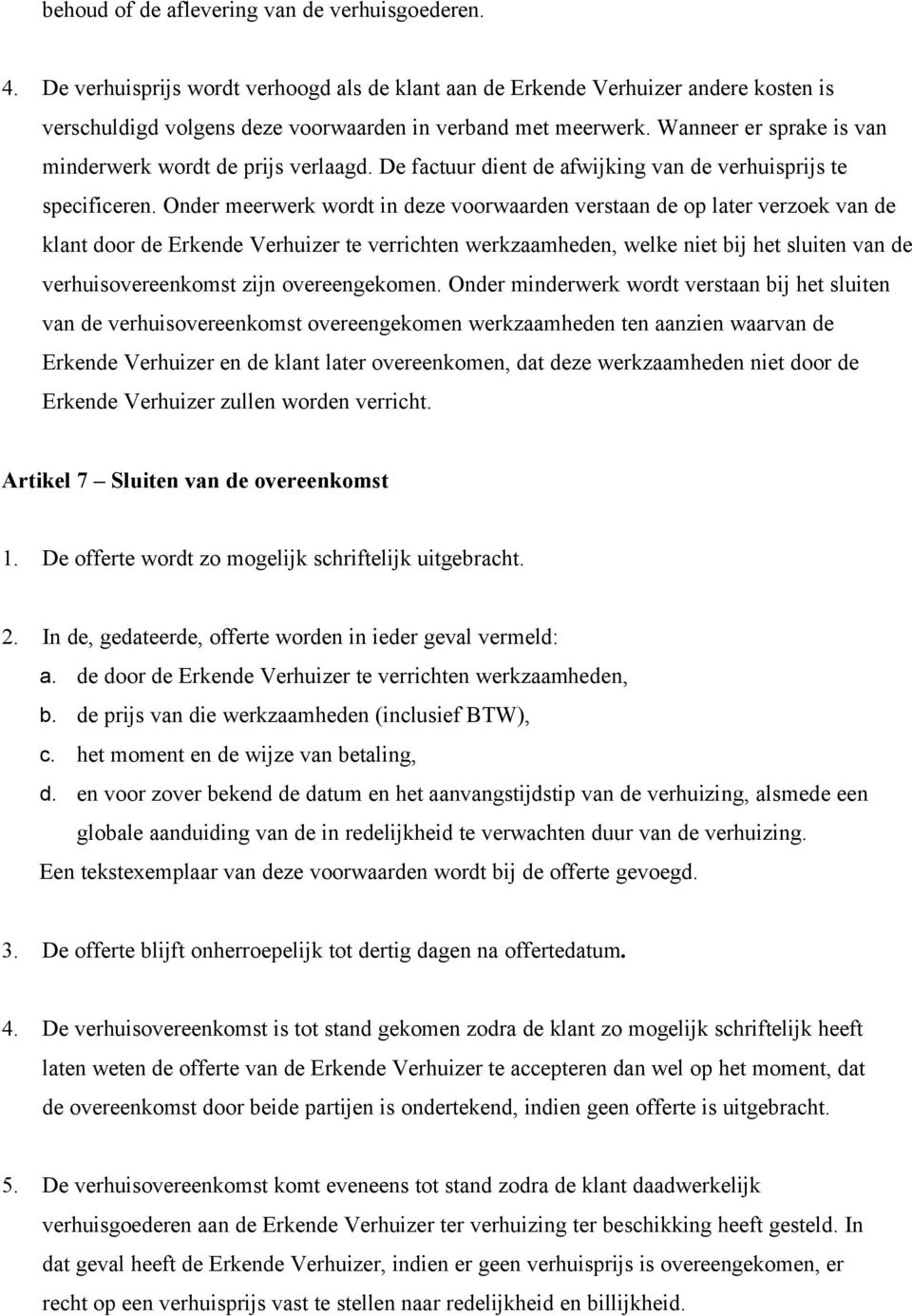 Onder meerwerk wordt in deze voorwaarden verstaan de op later verzoek van de klant door de Erkende Verhuizer te verrichten werkzaamheden, welke niet bij het sluiten van de verhuisovereenkomst zijn